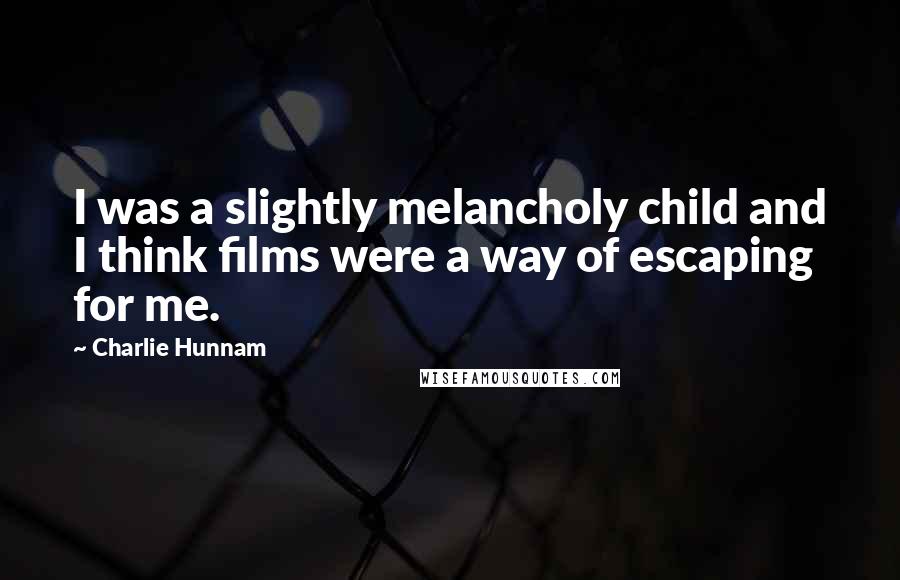 Charlie Hunnam Quotes: I was a slightly melancholy child and I think films were a way of escaping for me.