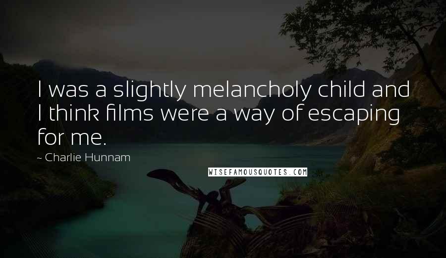Charlie Hunnam Quotes: I was a slightly melancholy child and I think films were a way of escaping for me.