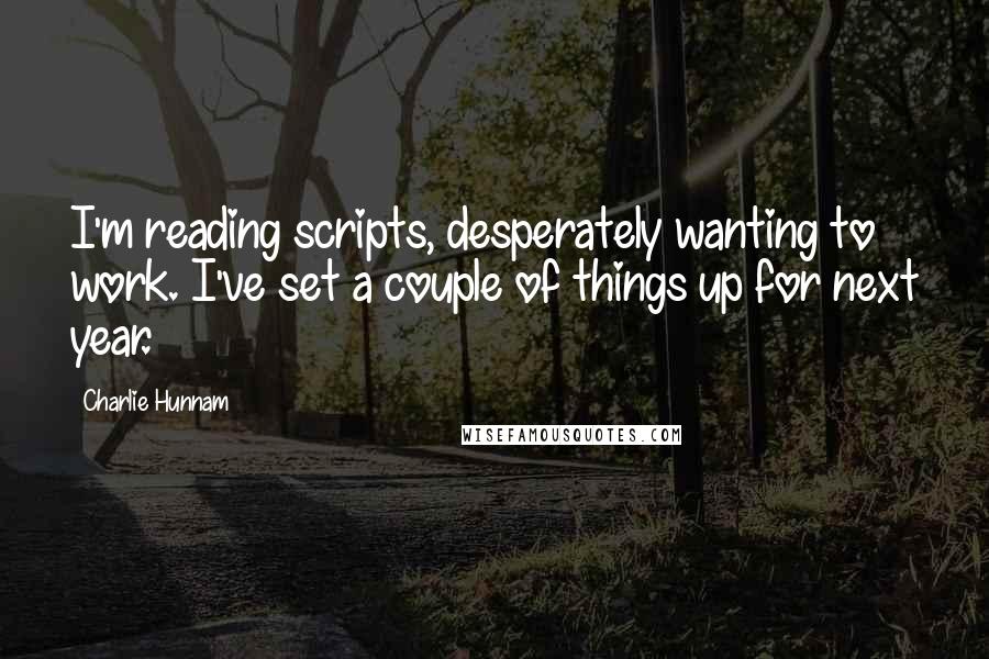 Charlie Hunnam Quotes: I'm reading scripts, desperately wanting to work. I've set a couple of things up for next year.