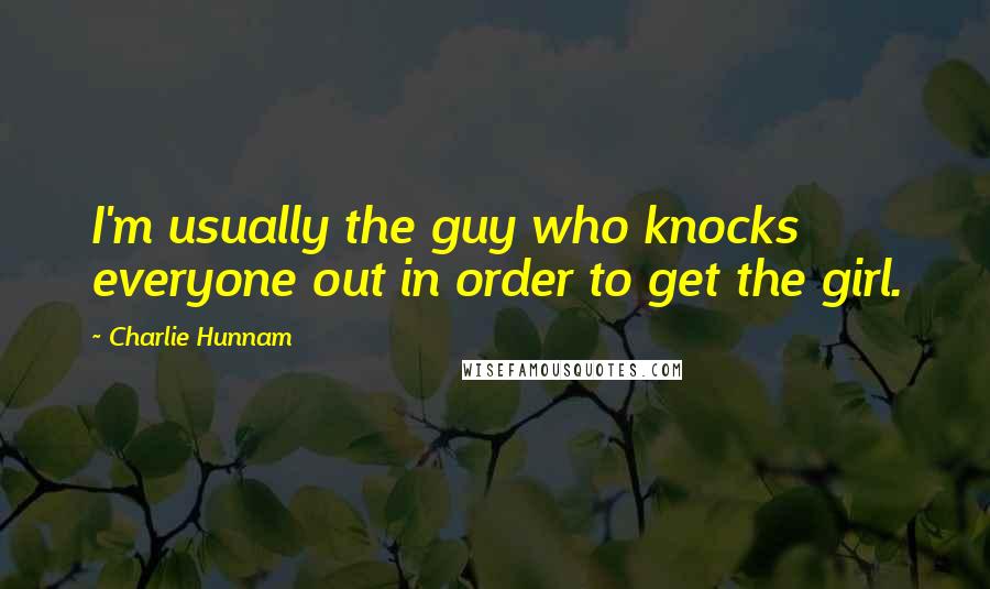 Charlie Hunnam Quotes: I'm usually the guy who knocks everyone out in order to get the girl.