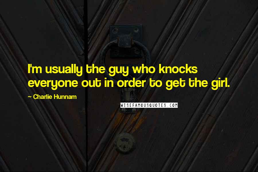 Charlie Hunnam Quotes: I'm usually the guy who knocks everyone out in order to get the girl.