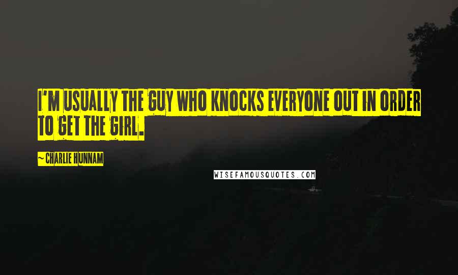 Charlie Hunnam Quotes: I'm usually the guy who knocks everyone out in order to get the girl.