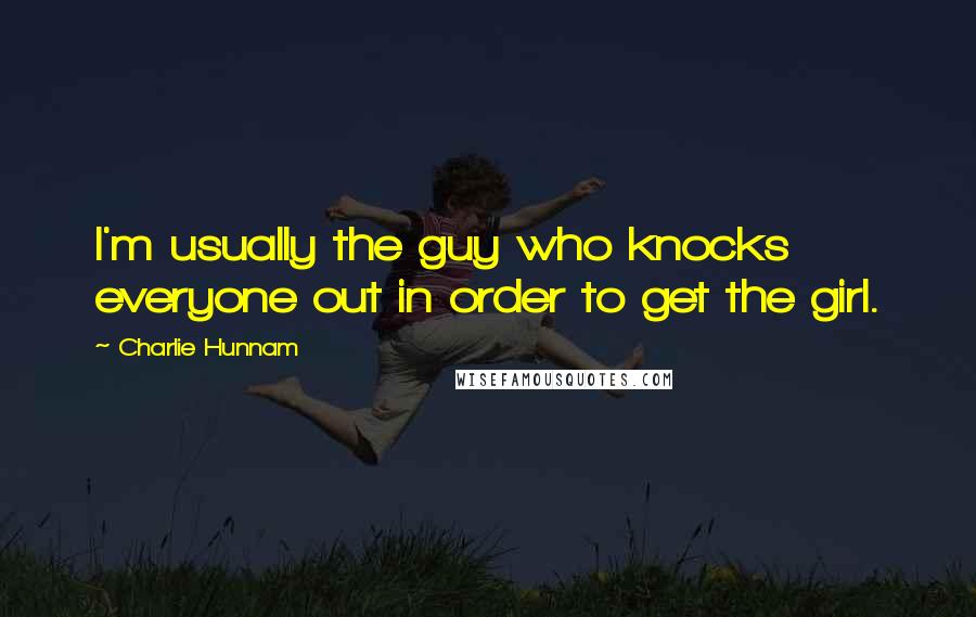 Charlie Hunnam Quotes: I'm usually the guy who knocks everyone out in order to get the girl.