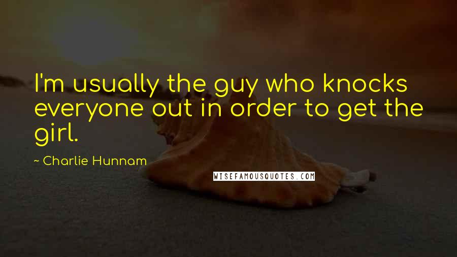 Charlie Hunnam Quotes: I'm usually the guy who knocks everyone out in order to get the girl.