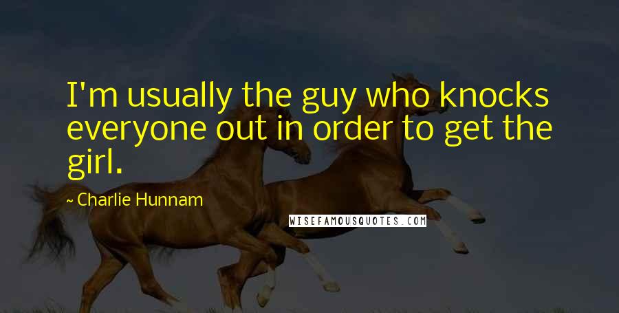 Charlie Hunnam Quotes: I'm usually the guy who knocks everyone out in order to get the girl.