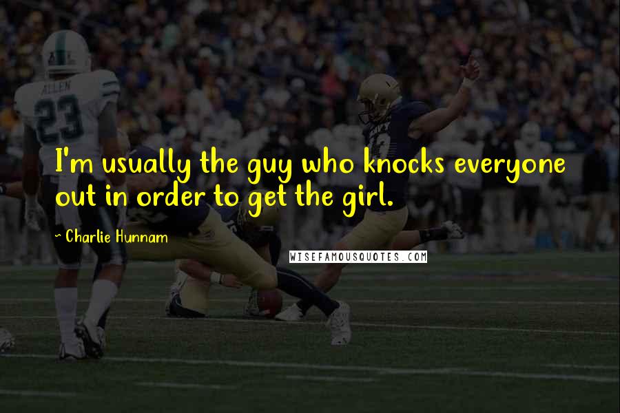 Charlie Hunnam Quotes: I'm usually the guy who knocks everyone out in order to get the girl.