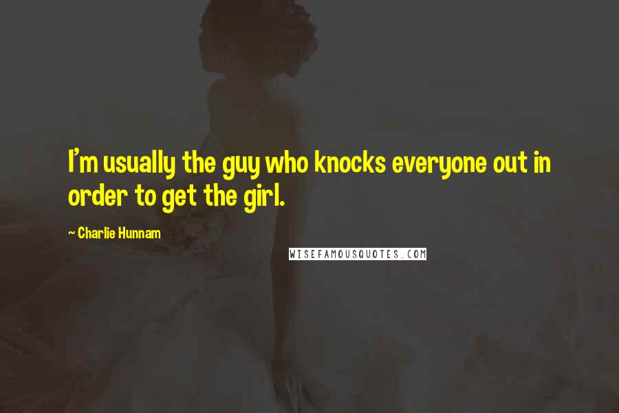 Charlie Hunnam Quotes: I'm usually the guy who knocks everyone out in order to get the girl.