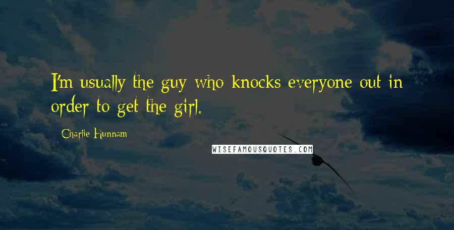 Charlie Hunnam Quotes: I'm usually the guy who knocks everyone out in order to get the girl.