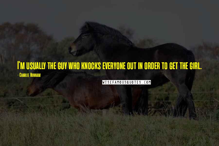 Charlie Hunnam Quotes: I'm usually the guy who knocks everyone out in order to get the girl.
