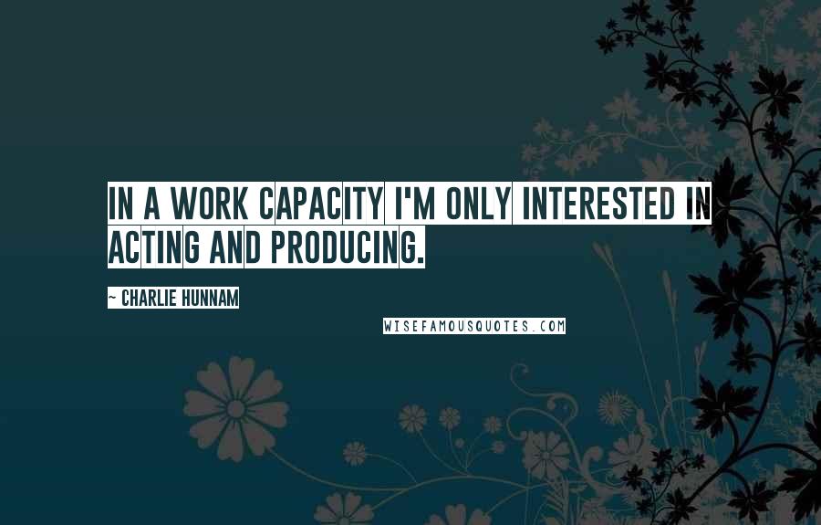 Charlie Hunnam Quotes: In a work capacity I'm only interested in acting and producing.