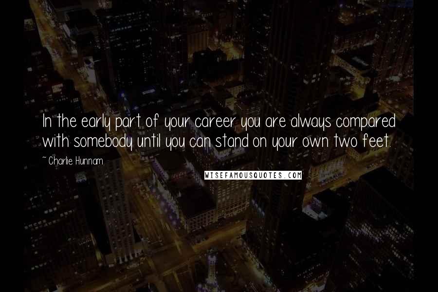 Charlie Hunnam Quotes: In the early part of your career you are always compared with somebody until you can stand on your own two feet.