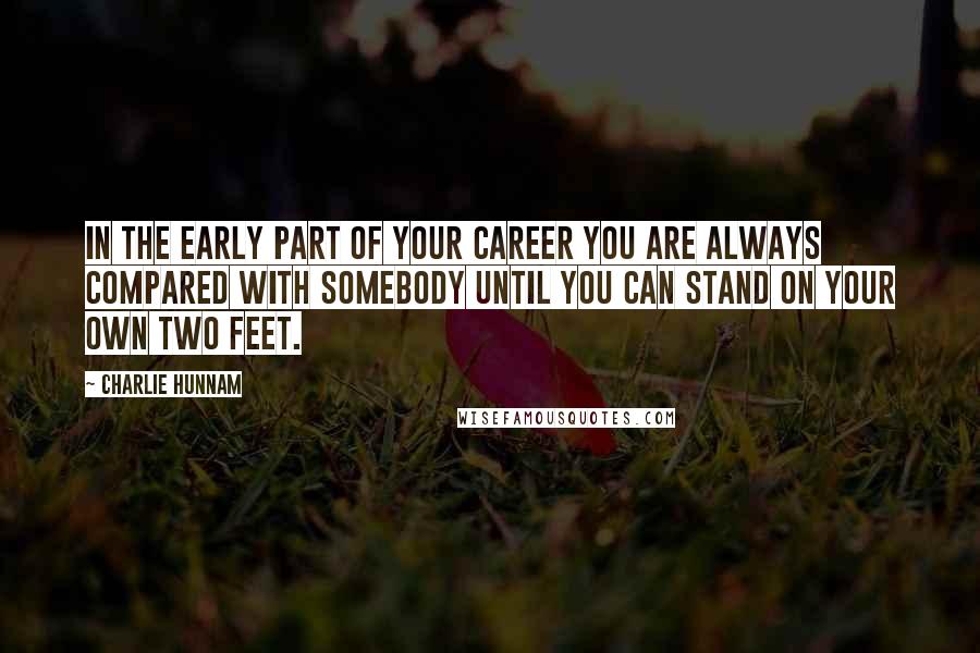 Charlie Hunnam Quotes: In the early part of your career you are always compared with somebody until you can stand on your own two feet.