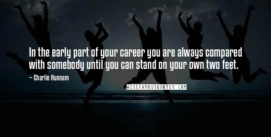 Charlie Hunnam Quotes: In the early part of your career you are always compared with somebody until you can stand on your own two feet.