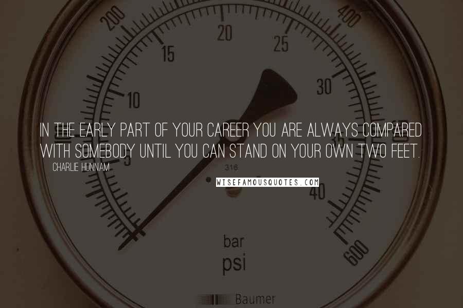 Charlie Hunnam Quotes: In the early part of your career you are always compared with somebody until you can stand on your own two feet.