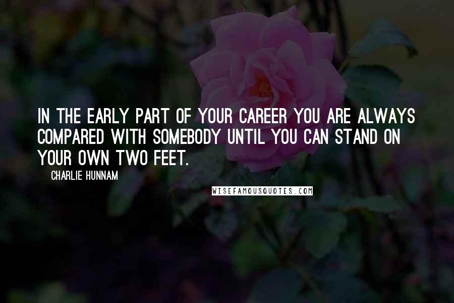 Charlie Hunnam Quotes: In the early part of your career you are always compared with somebody until you can stand on your own two feet.