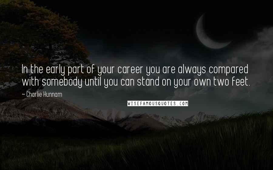 Charlie Hunnam Quotes: In the early part of your career you are always compared with somebody until you can stand on your own two feet.