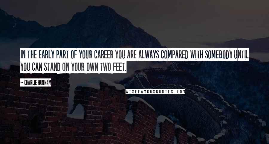 Charlie Hunnam Quotes: In the early part of your career you are always compared with somebody until you can stand on your own two feet.