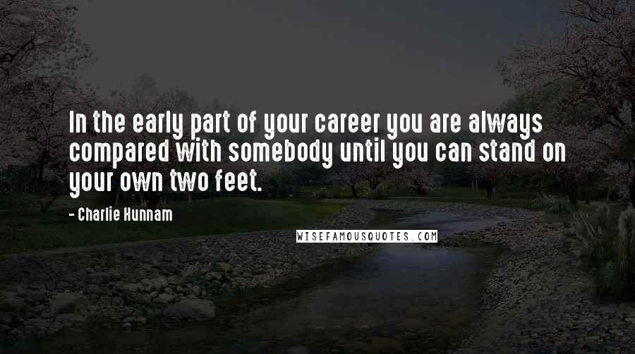 Charlie Hunnam Quotes: In the early part of your career you are always compared with somebody until you can stand on your own two feet.