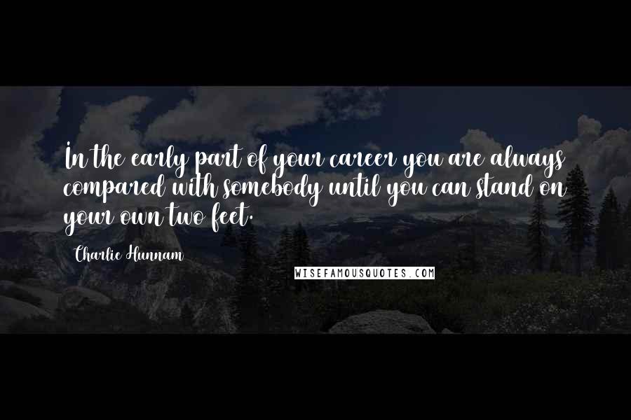 Charlie Hunnam Quotes: In the early part of your career you are always compared with somebody until you can stand on your own two feet.