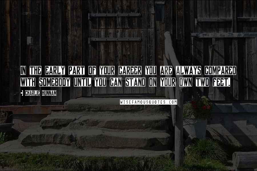 Charlie Hunnam Quotes: In the early part of your career you are always compared with somebody until you can stand on your own two feet.