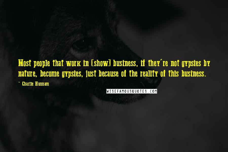 Charlie Hunnam Quotes: Most people that work in [show] business, if they're not gypsies by nature, become gypsies, just because of the reality of this business.