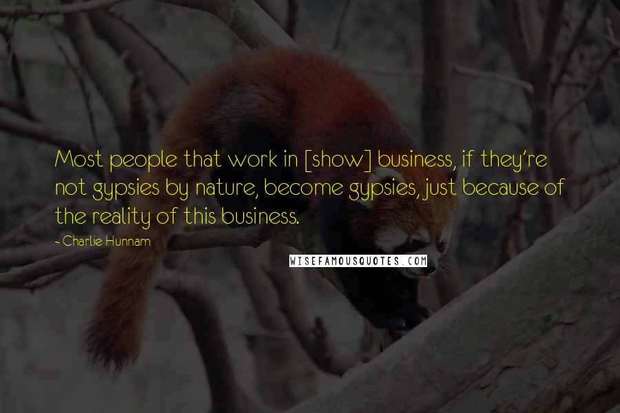 Charlie Hunnam Quotes: Most people that work in [show] business, if they're not gypsies by nature, become gypsies, just because of the reality of this business.