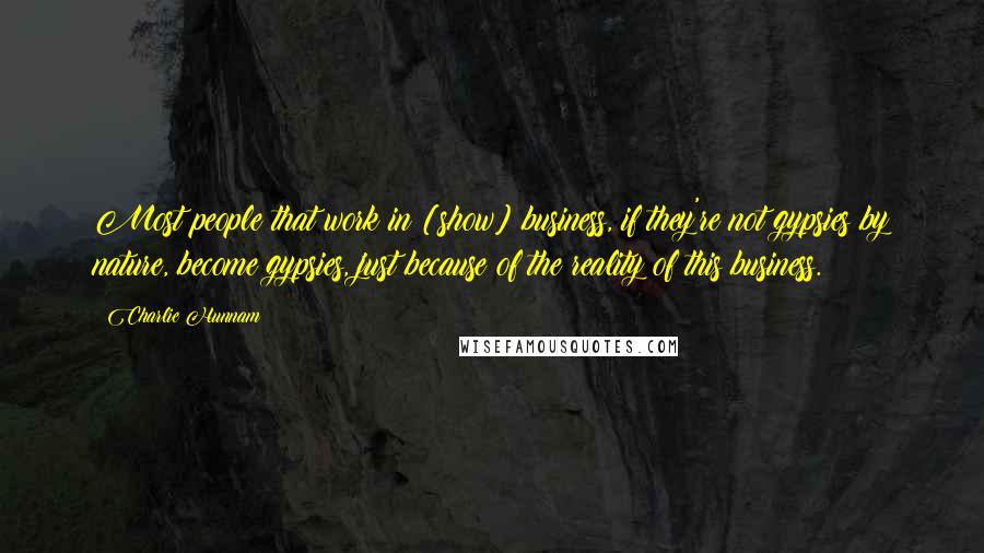 Charlie Hunnam Quotes: Most people that work in [show] business, if they're not gypsies by nature, become gypsies, just because of the reality of this business.