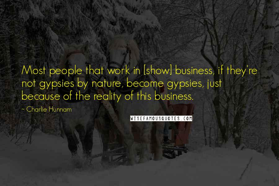 Charlie Hunnam Quotes: Most people that work in [show] business, if they're not gypsies by nature, become gypsies, just because of the reality of this business.