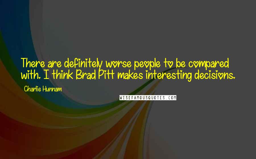 Charlie Hunnam Quotes: There are definitely worse people to be compared with. I think Brad Pitt makes interesting decisions.