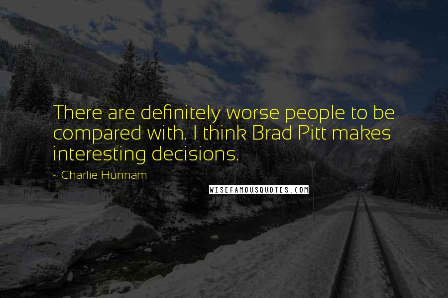 Charlie Hunnam Quotes: There are definitely worse people to be compared with. I think Brad Pitt makes interesting decisions.