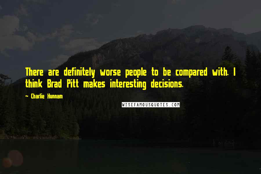 Charlie Hunnam Quotes: There are definitely worse people to be compared with. I think Brad Pitt makes interesting decisions.