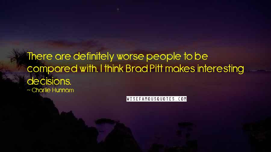 Charlie Hunnam Quotes: There are definitely worse people to be compared with. I think Brad Pitt makes interesting decisions.