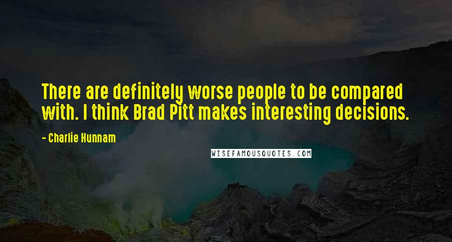 Charlie Hunnam Quotes: There are definitely worse people to be compared with. I think Brad Pitt makes interesting decisions.