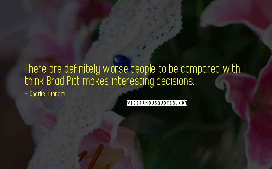 Charlie Hunnam Quotes: There are definitely worse people to be compared with. I think Brad Pitt makes interesting decisions.