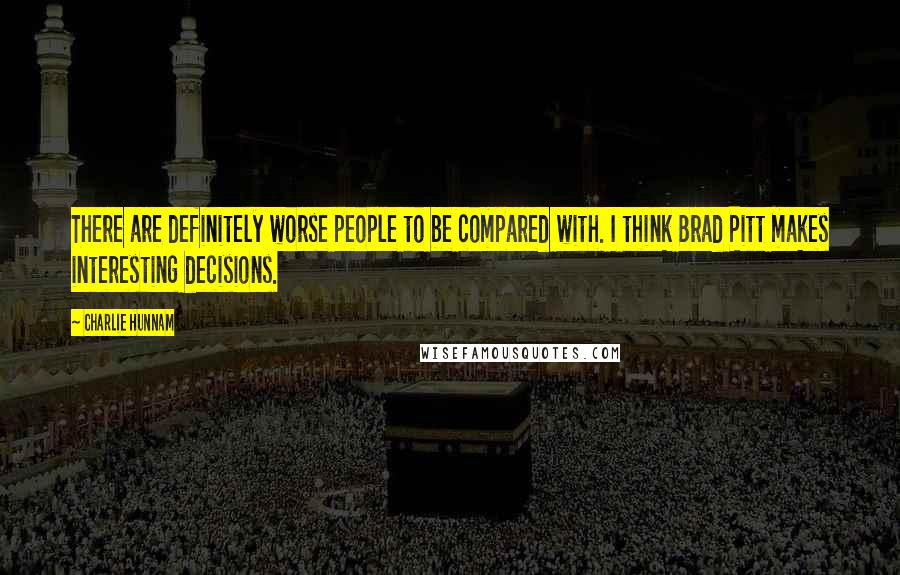 Charlie Hunnam Quotes: There are definitely worse people to be compared with. I think Brad Pitt makes interesting decisions.