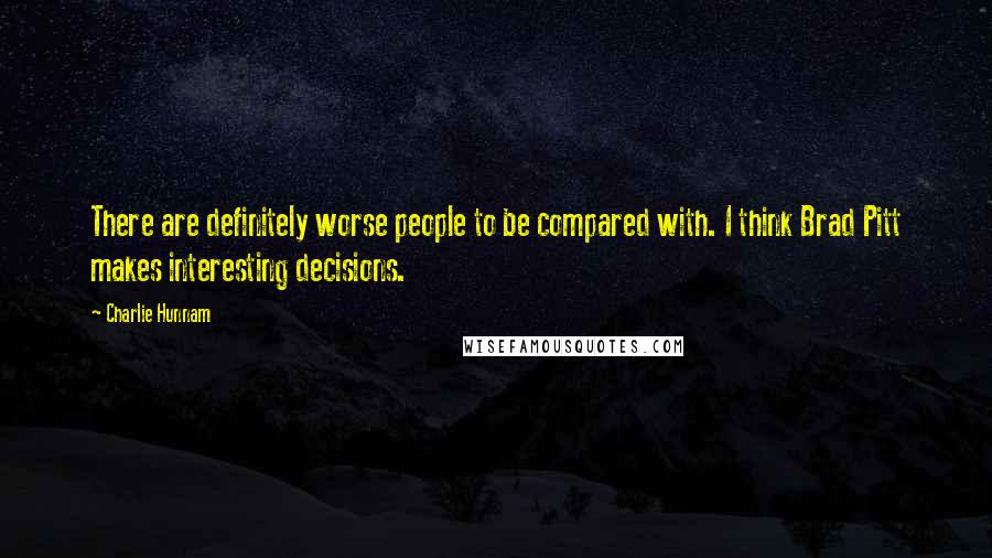 Charlie Hunnam Quotes: There are definitely worse people to be compared with. I think Brad Pitt makes interesting decisions.