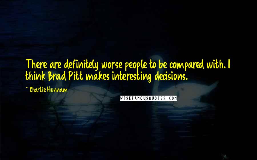 Charlie Hunnam Quotes: There are definitely worse people to be compared with. I think Brad Pitt makes interesting decisions.