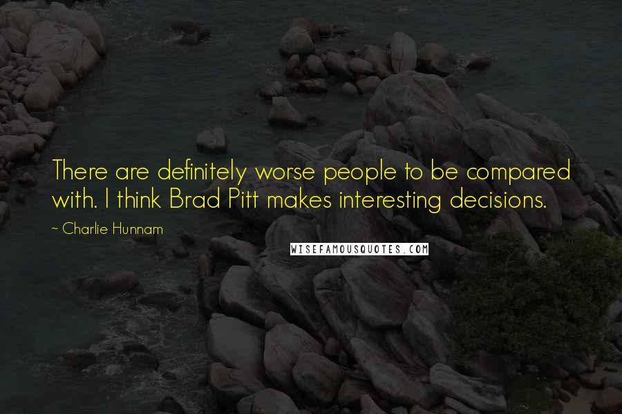 Charlie Hunnam Quotes: There are definitely worse people to be compared with. I think Brad Pitt makes interesting decisions.