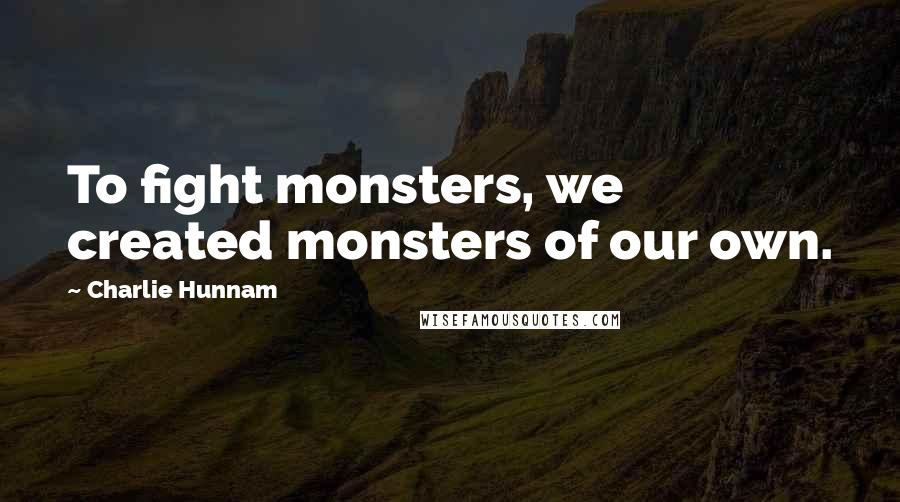 Charlie Hunnam Quotes: To fight monsters, we created monsters of our own.