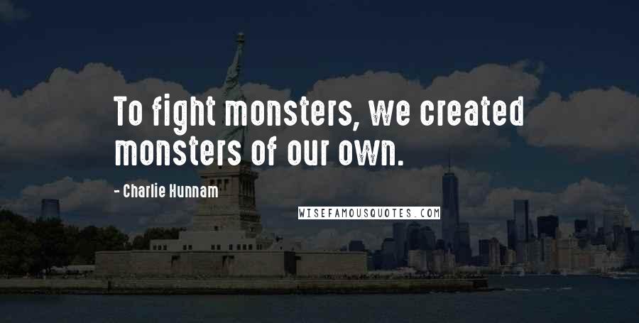 Charlie Hunnam Quotes: To fight monsters, we created monsters of our own.