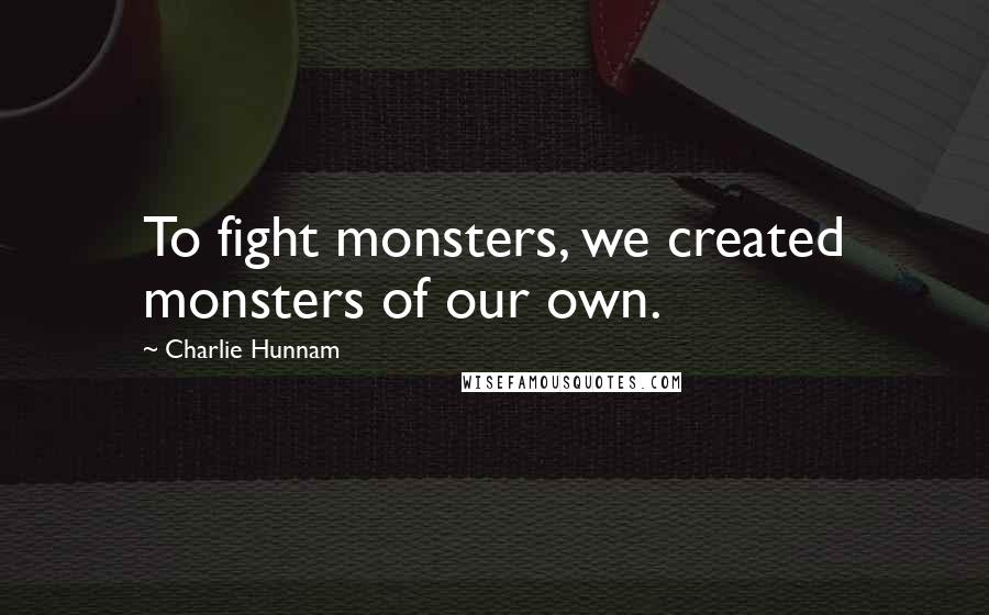 Charlie Hunnam Quotes: To fight monsters, we created monsters of our own.