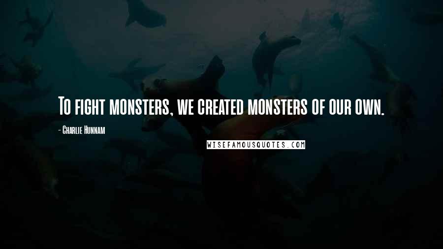 Charlie Hunnam Quotes: To fight monsters, we created monsters of our own.