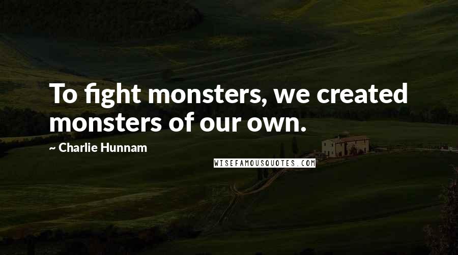 Charlie Hunnam Quotes: To fight monsters, we created monsters of our own.