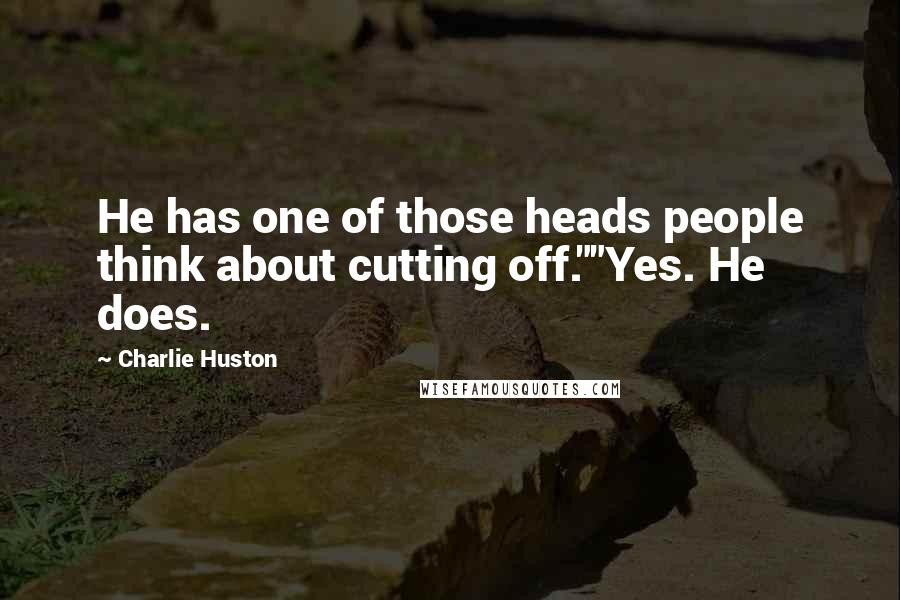 Charlie Huston Quotes: He has one of those heads people think about cutting off.""Yes. He does.