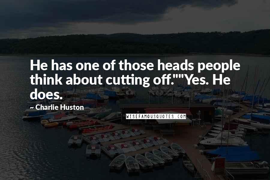 Charlie Huston Quotes: He has one of those heads people think about cutting off.""Yes. He does.