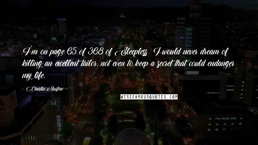 Charlie Huston Quotes: I'm on page 65 of 368 of Sleepless: I would never dream of killing an excellent tailor, not even to keep a secret that could endanger my life.