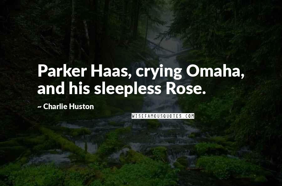 Charlie Huston Quotes: Parker Haas, crying Omaha, and his sleepless Rose.