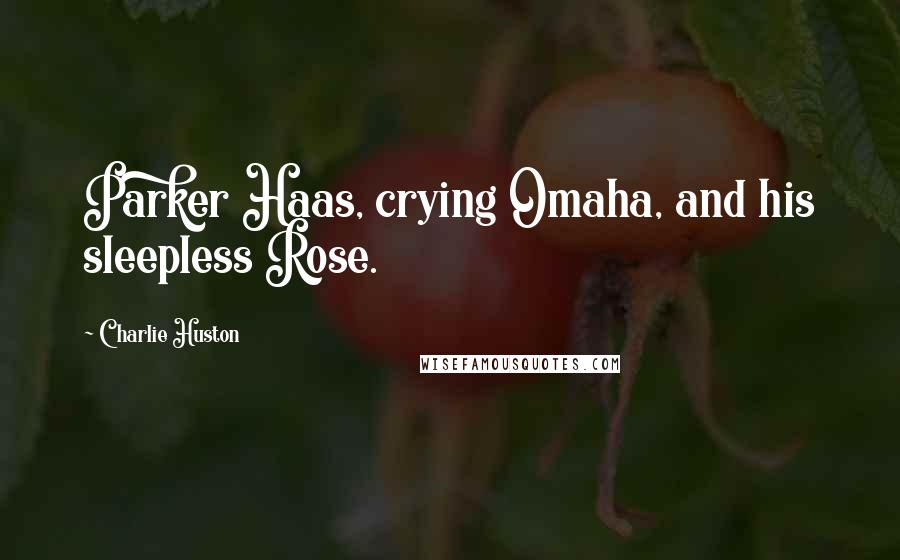 Charlie Huston Quotes: Parker Haas, crying Omaha, and his sleepless Rose.