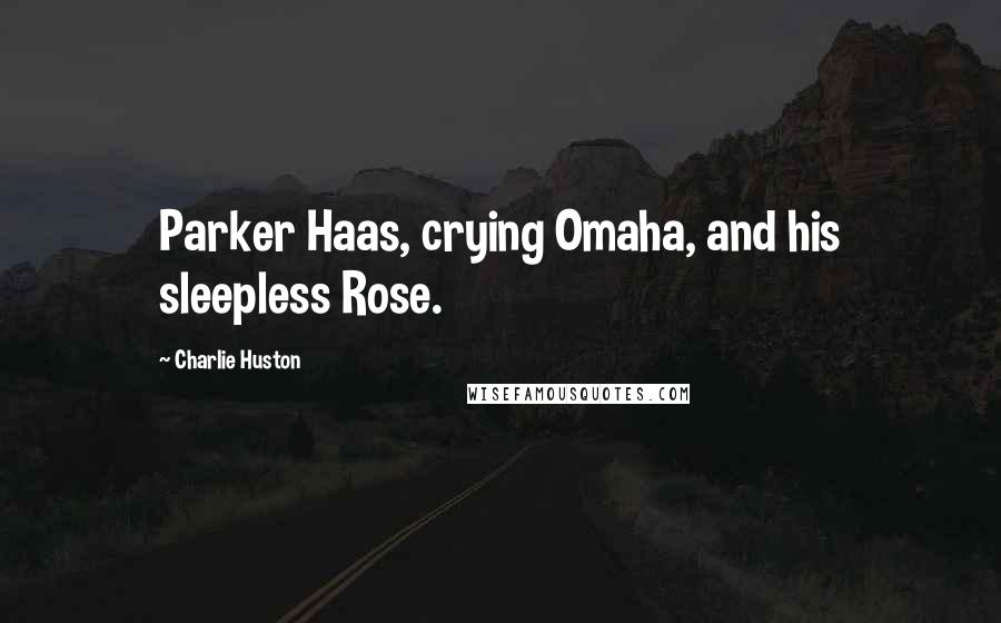 Charlie Huston Quotes: Parker Haas, crying Omaha, and his sleepless Rose.