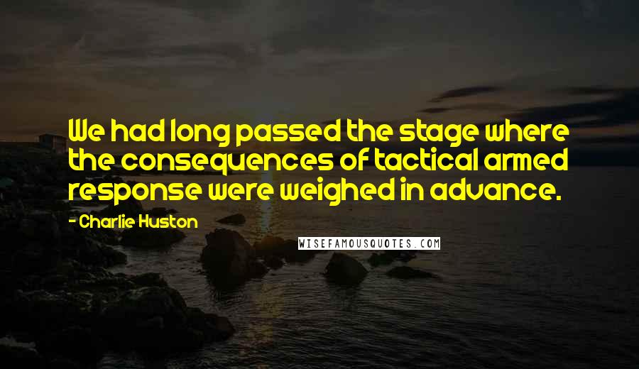 Charlie Huston Quotes: We had long passed the stage where the consequences of tactical armed response were weighed in advance.